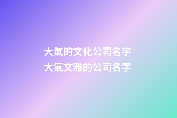 大氣的文化公司名字 大氣文雅的公司名字-第1張-公司起名-玄機派